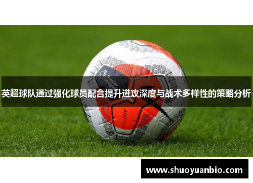 英超球队通过强化球员配合提升进攻深度与战术多样性的策略分析